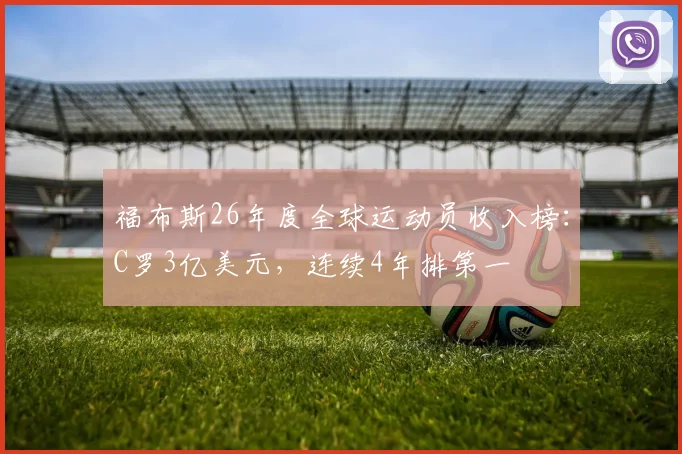 福布斯26年度全球运动员收入榜：C罗3亿美元，连续4年排第一