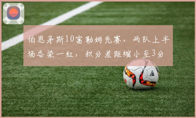 伯恩茅斯10富勒姆先赛，两队上半场各染一红，积分差距缩小至3分