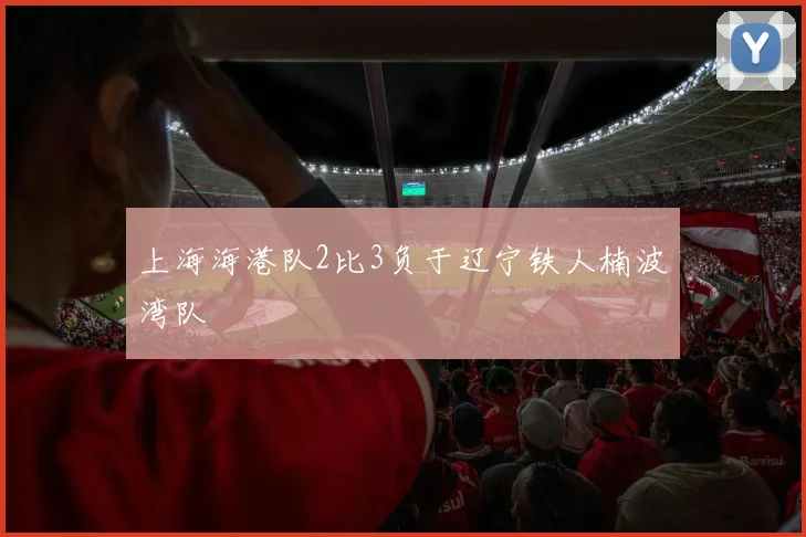上海海港队2比3负于辽宁铁人楠波湾队